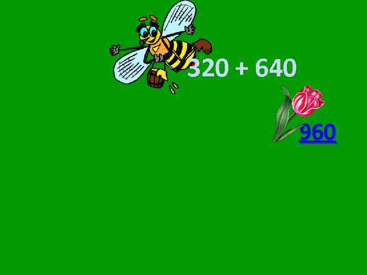 320 + 640 960 
