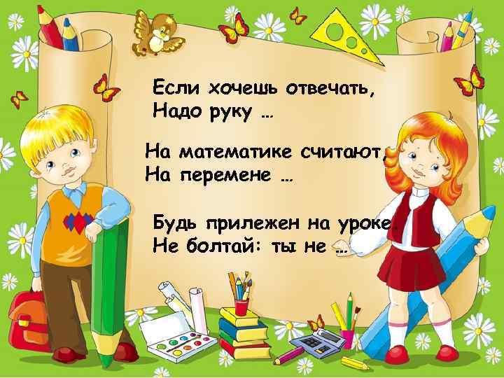 Если хочешь отвечать, Надо руку … На математике считают, На перемене … Будь прилежен