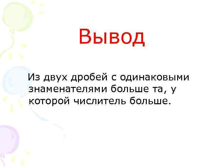 Вывод Из двух дробей с одинаковыми знаменателями больше та, у которой числитель больше. 