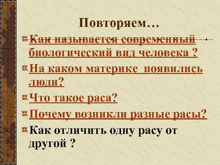 Повторяем… Как называется современный биологический вид человека ? На каком материке появились люди? Что