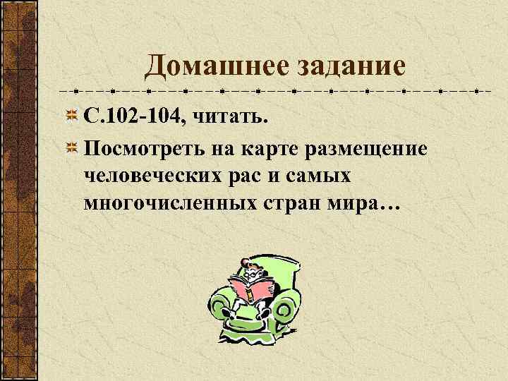 Домашнее задание С. 102 -104, читать. Посмотреть на карте размещение человеческих рас и самых
