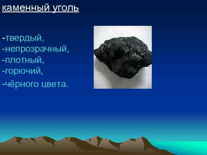 каменный уголь -твердый, -непрозрачный, -плотный, -горючий, -чёрного цвета. 