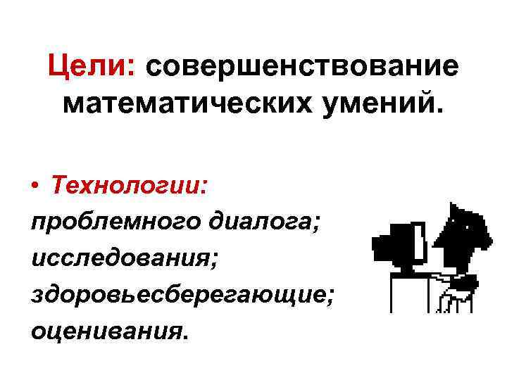 Цели: совершенствование математических умений. • Технологии: проблемного диалога; исследования; здоровьесберегающие; оценивания. 