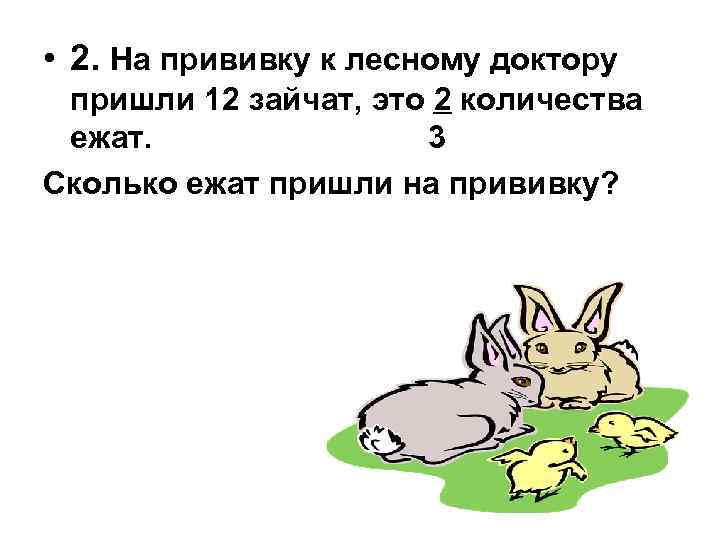  • 2. На прививку к лесному доктору пришли 12 зайчат, это 2 количества