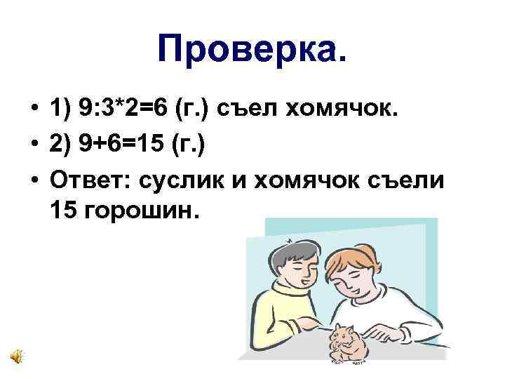 Проверка. • 1) 9: 3*2=6 (г. ) съел хомячок. • 2) 9+6=15 (г. )
