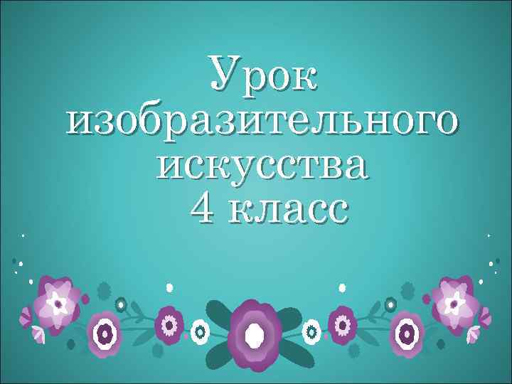 Урок изобразительного искусства 4 класс 