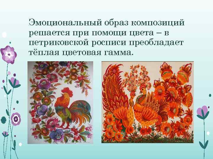 Эмоциональный образ композиций решается при помощи цвета – в петриковской росписи преобладает тёплая цветовая