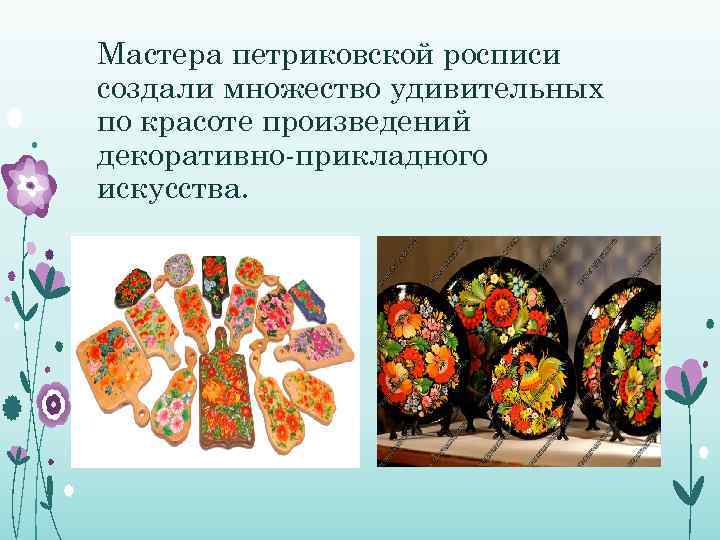 Мастера петриковской росписи создали множество удивительных по красоте произведений декоративно-прикладного искусства. 