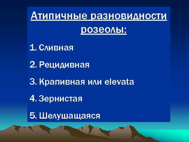 Атипичные разновидности розеолы: 1. Сливная 2. Рецидивная 3. Крапивная или elevata 4. Зернистая 5.