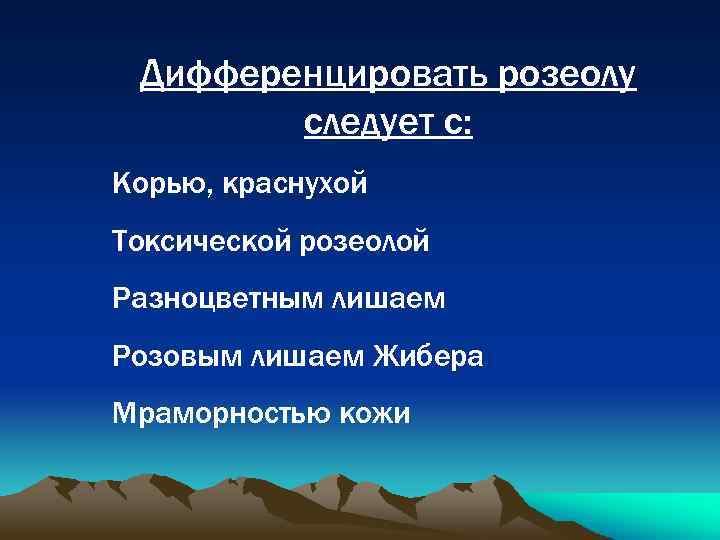 Дифференцировать розеолу следует с: Корью, краснухой Токсической розеолой Разноцветным лишаем Розовым лишаем Жибера Мраморностью