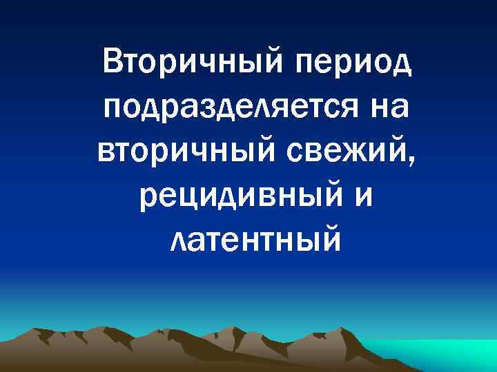 Вторичный период подразделяется на вторичный свежий, рецидивный и латентный 