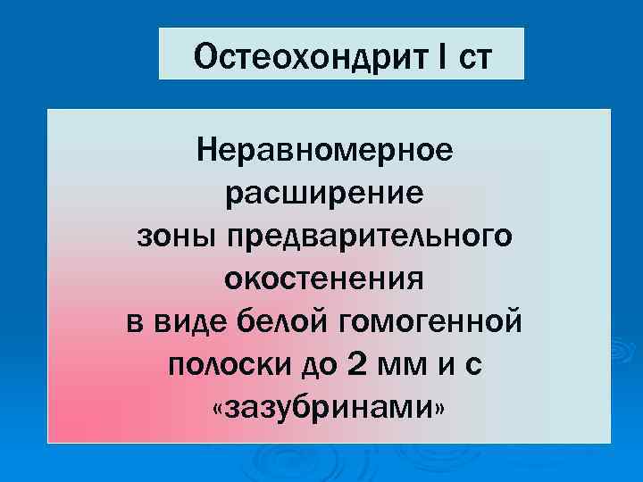 Остеохондрит I ст Неравномерное расширение зоны предварительного окостенения в виде белой гомогенной полоски до