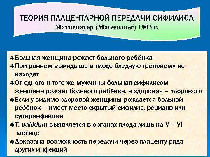 ТЕОРИЯ ПЛАЦЕНТАРНОЙ ПЕРЕДАЧИ СИФИЛИСА Матценауер (Matzenauer) 1903 г. §Больная женщина рожает больного ребёнка §При