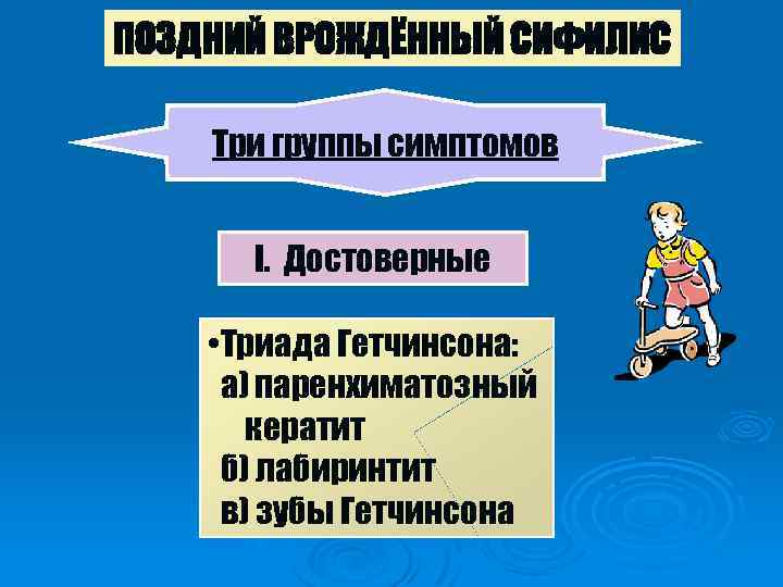 ПОЗДНИЙ ВРОЖДЁННЫЙ СИФИЛИС Три группы симптомов I. Достоверные • Триада Гетчинсона: а) паренхиматозный кератит