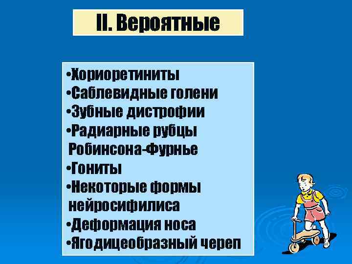 II. Вероятные • Хориоретиниты • Саблевидные голени • Зубные дистрофии • Радиарные рубцы Робинсона-Фурнье