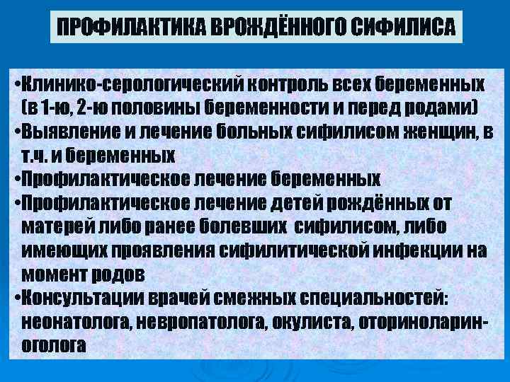 ПРОФИЛАКТИКА ВРОЖДЁННОГО СИФИЛИСА • Клинико-серологический контроль всех беременных (в 1 -ю, 2 -ю половины