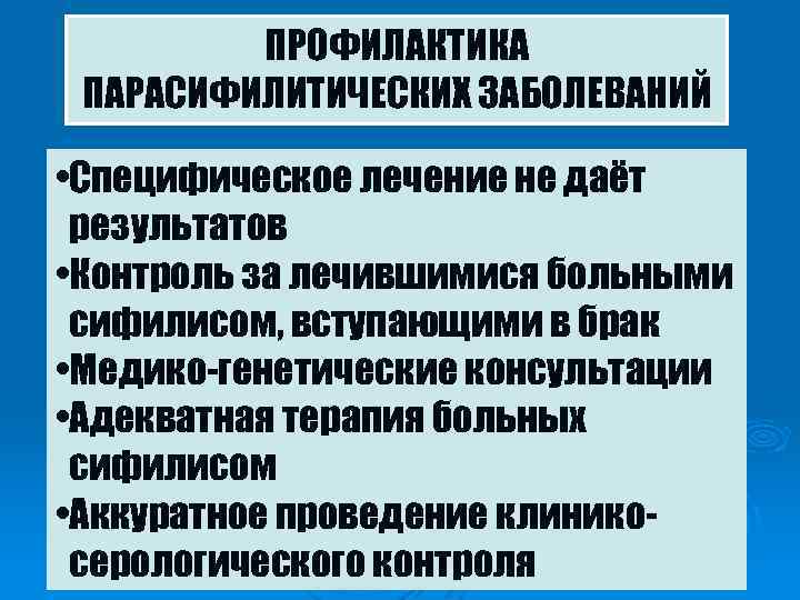 ПРОФИЛАКТИКА ПАРАСИФИЛИТИЧЕСКИХ ЗАБОЛЕВАНИЙ • Специфическое лечение не даёт результатов • Контроль за лечившимися больными