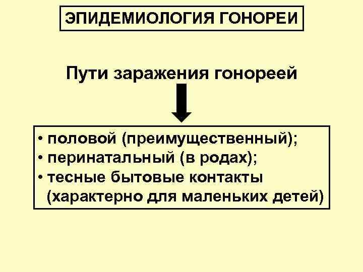 ЭПИДЕМИОЛОГИЯ ГОНОРЕИ Пути заражения гонореей • половой (преимущественный); • перинатальный (в родах); • тесные