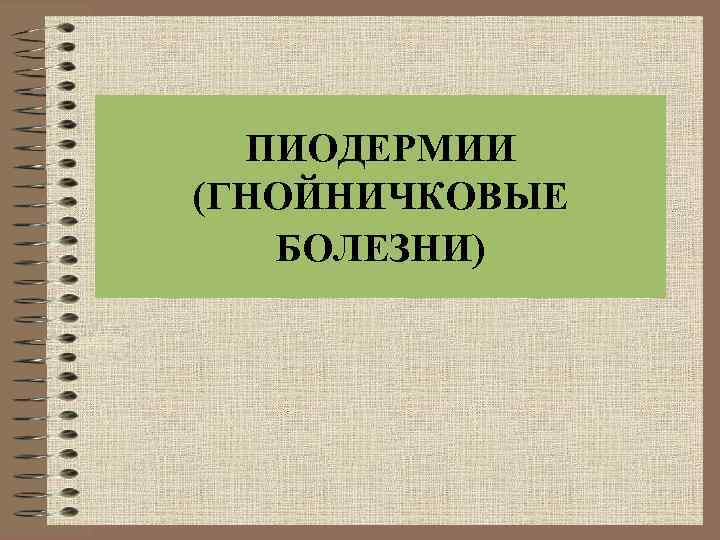ПИОДЕРМИИ (ГНОЙНИЧКОВЫЕ БОЛЕЗНИ) 