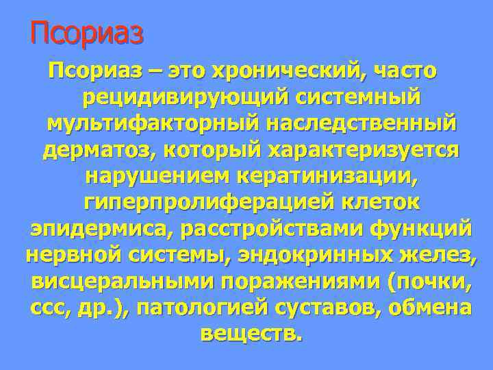 Псориаз – это хронический, часто рецидивирующий системный мультифакторный наследственный дерматоз, который характеризуется нарушением кератинизации,