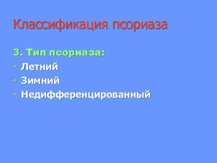 Классификация псориаза 3. Тип псориаза: - Летний - Зимний - Недифференцированный 