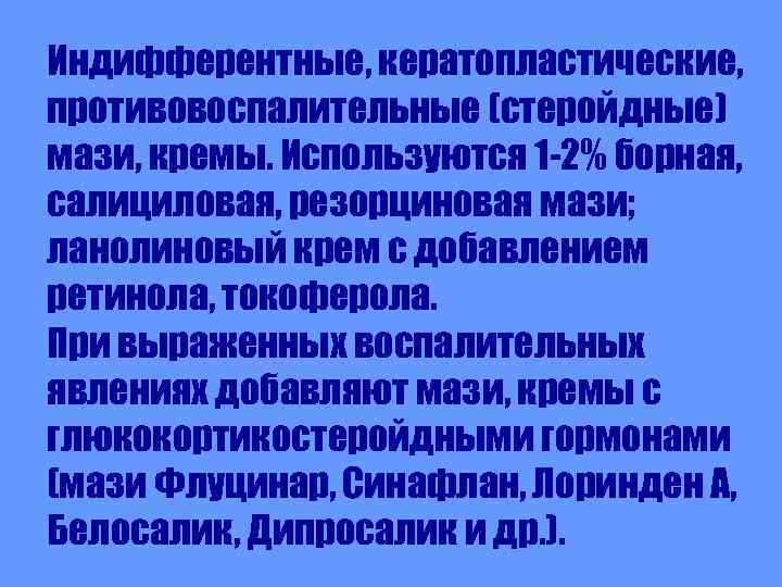 Индифферентные, кератопластические, противовоспалительные (стеройдные) мази, кремы. Используются 1 -2% борная, салициловая, резорциновая мази; ланолиновый