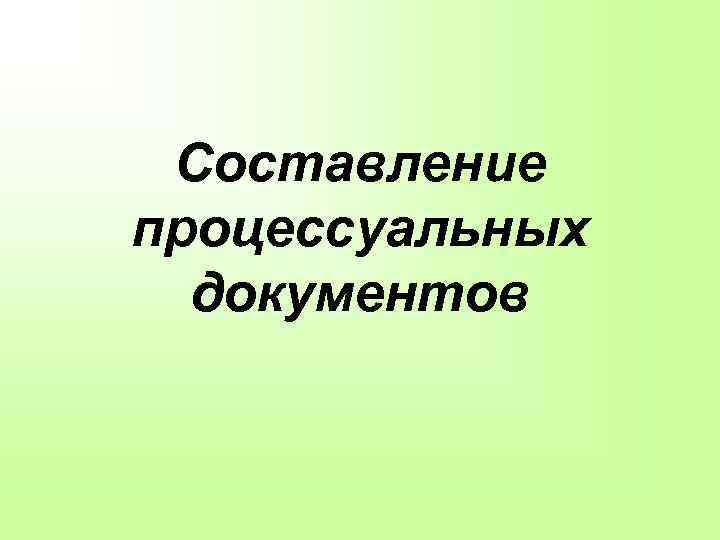 Составление процессуальных документов 