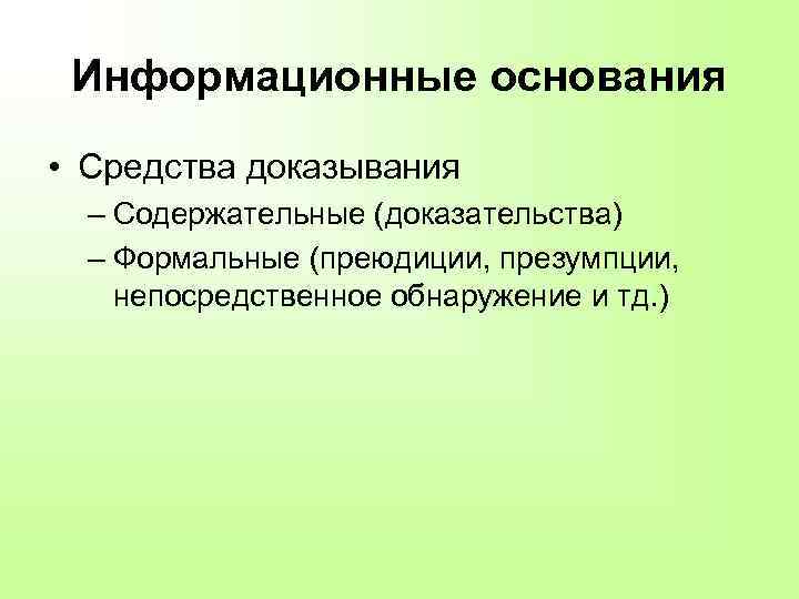 Информационные основания • Средства доказывания – Содержательные (доказательства) – Формальные (преюдиции, презумпции, непосредственное обнаружение