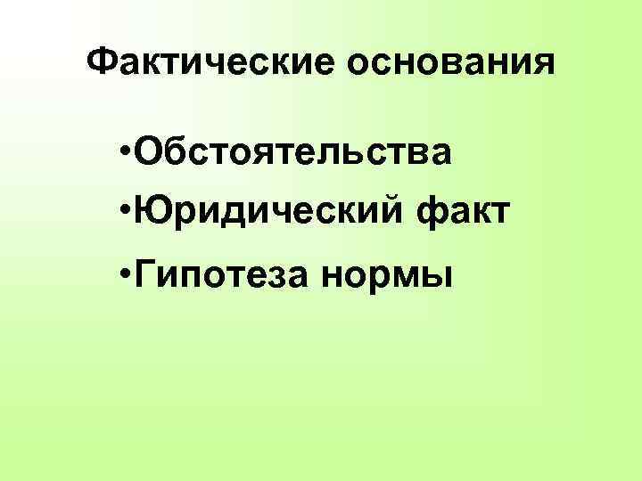 Фактические основания • Обстоятельства • Юридический факт • Гипотеза нормы 