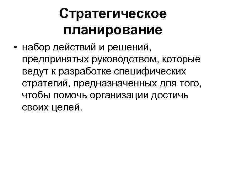 Стратегическое планирование • набор действий и решений, предпринятых руководством, которые ведут к разработке специфических