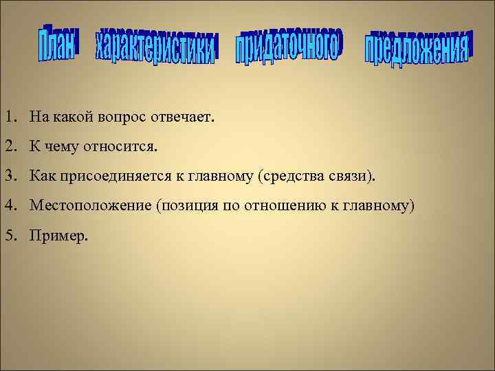1. На какой вопрос отвечает. 2. К чему относится. 3. Как присоединяется к главному
