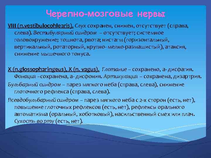 Черепно-мозговые нервы VIII (n. vestibulocohlearis). Слух сохранен, снижен, отсутствует (справа, слева). Вестибулярный синдром –