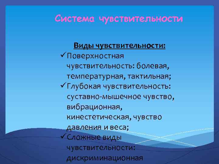 Система чувствительности Виды чувствительности: üПоверхностная чувствительность: болевая, температурная, тактильная; üГлубокая чувствительность: суставно-мышечное чувство, вибрационная,