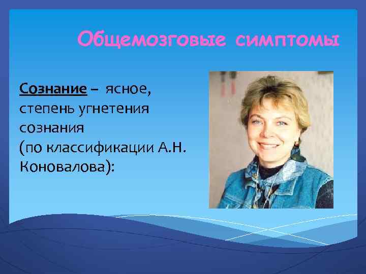 Общемозговые симптомы Сознание – ясное, степень угнетения сознания (по классификации А. Н. Коновалова): 