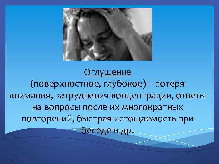 Оглушение (поверхностное, глубокое) – потеря внимания, затруднения концентрации, ответы на вопросы после их многократных