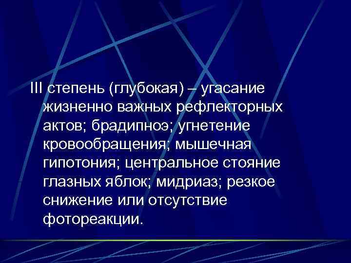 III степень (глубокая) – угасание жизненно важных рефлекторных актов; брадипноэ; угнетение кровообращения; мышечная гипотония;