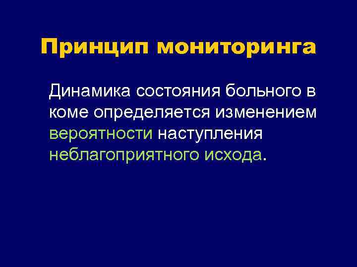 Принцип мониторинга Динамика состояния больного в коме определяется изменением вероятности наступления неблагоприятного исхода. 