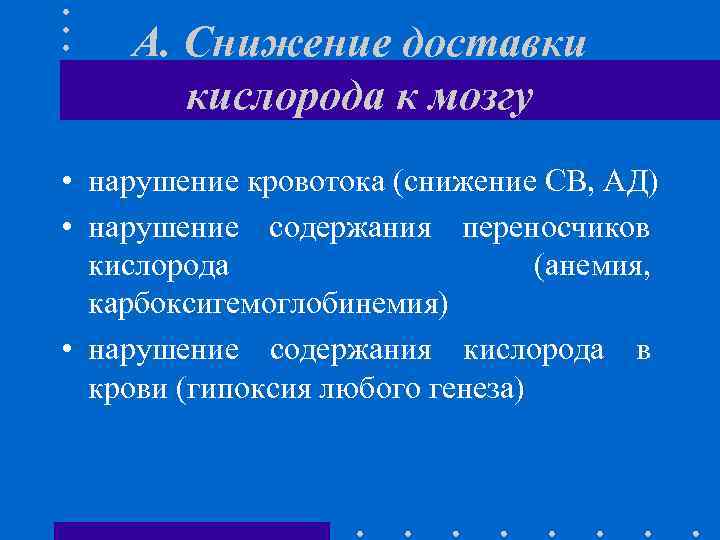 А. Снижение доставки кислорода к мозгу • нарушение кровотока (снижение СВ, АД) • нарушение