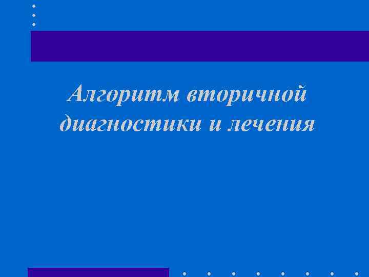 Алгоритм вторичной диагностики и лечения 