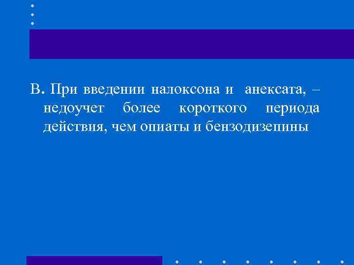 В. При введении налоксона и анексата, – недоучет более короткого периода действия, чем опиаты