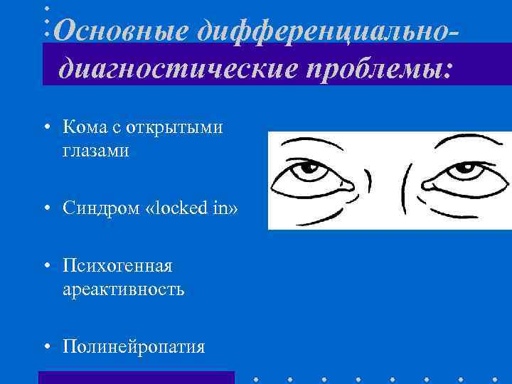 Основные дифференциальнодиагностические проблемы: • Кома с открытыми глазами • Синдром «locked in» • Психогенная
