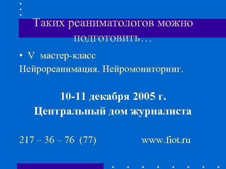 Таких реаниматологов можно подготовить… • V мастер-класс Нейрореанимация. Нейромониторинг. 10 -11 декабря 2005 г.