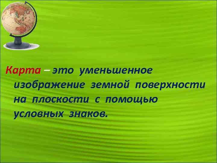 Карта – это уменьшенное изображение земной поверхности на плоскости с помощью условных знаков. 