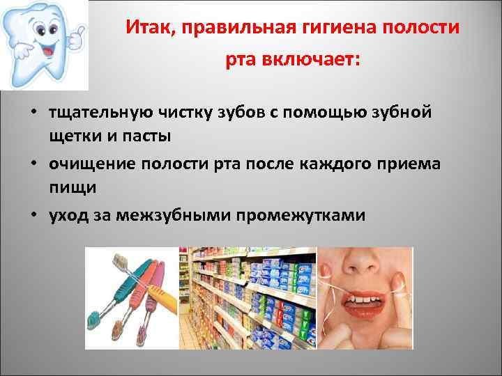 Итак, правильная гигиена полости рта включает: • тщательную чистку зубов с помощью зубной щетки