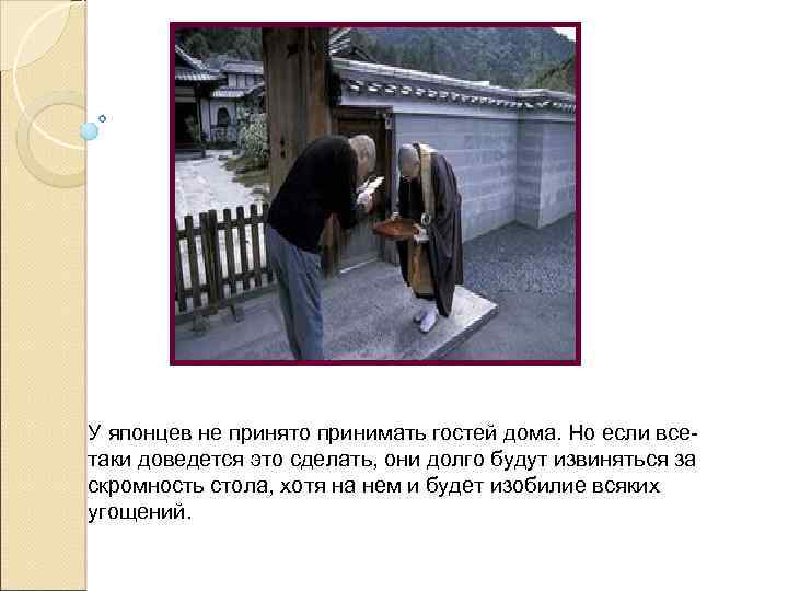 У японцев не принято принимать гостей дома. Но если всетаки доведется это сделать, они