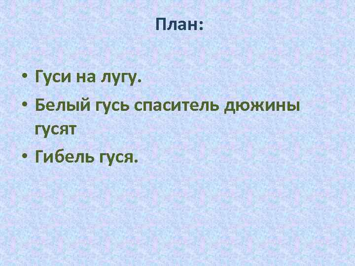 План: • Гуси на лугу. • Белый гусь спаситель дюжины гусят • Гибель гуся.