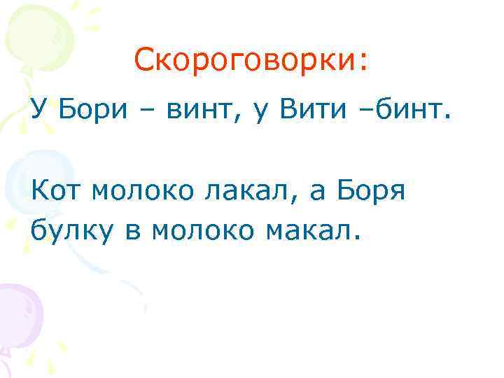 Скороговорки: У Бори – винт, у Вити –бинт. Кот молоко лакал, а Боря булку
