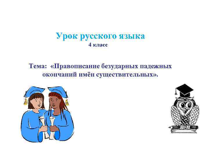 Урок русского языка 4 класс Тема: «Правописание безударных падежных окончаний имён существительных» . 