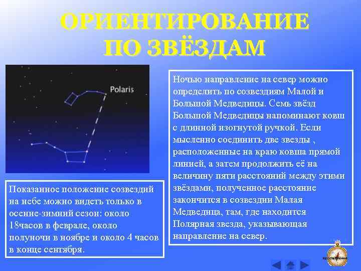 ОРИЕНТИРОВАНИЕ ПО ЗВЁЗДАМ Показанное положение созвездий на небе можно видеть только в осенне-зимний сезон: