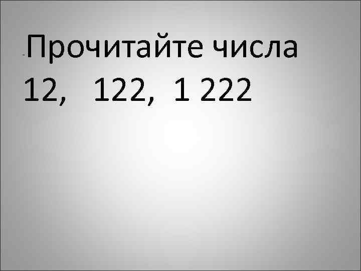 Прочитайте числа 12, 122, 1 222 - 